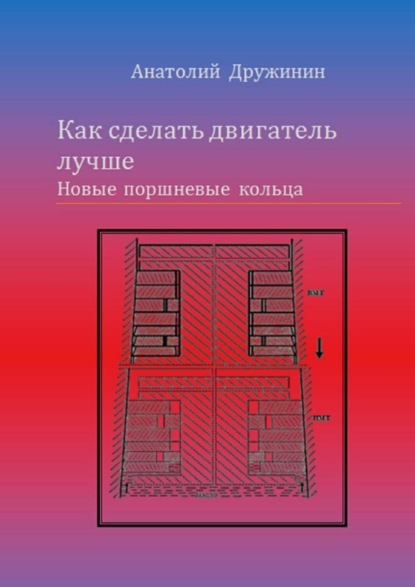 Книга Анатолий Матвеевич Дружинин Как сделать двигатель лучше. Новые поршневые кольца
