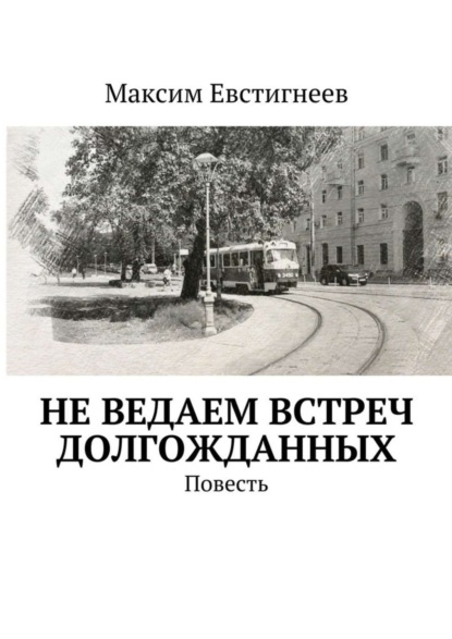 Книга Максим Евстигнеев Не ведаем встреч долгожданных. Повесть
