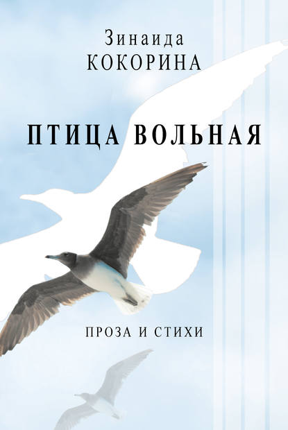 Книга Зинаида Кокорина, Зинаида Анатольевна Кокорина Птица вольная. Проза и стихи