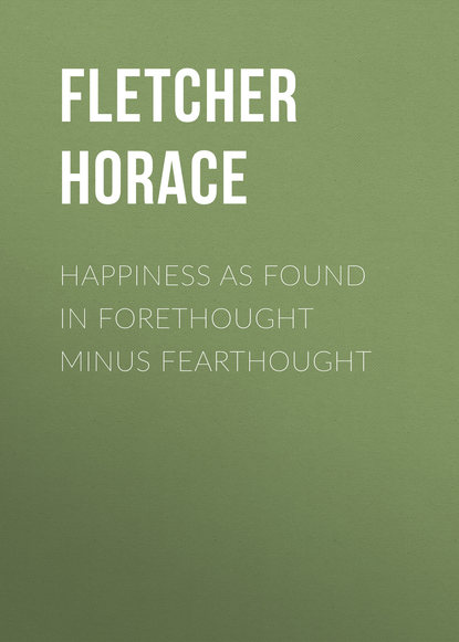 Книга Fletcher Horace, Horace Fletcher Happiness as Found in Forethought Minus Fearthought