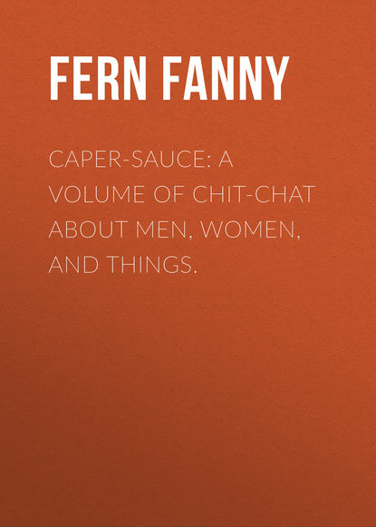 Книга Fanny Fern, Fern Fanny Caper-Sauce: A Volume of Chit-Chat about Men, Women, and Things.