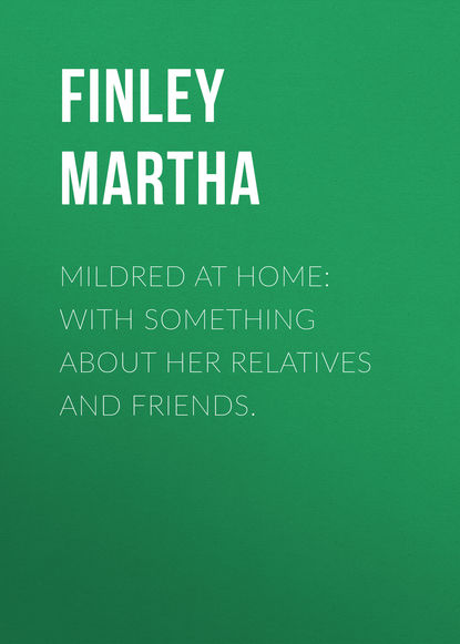 Книга Martha Finley, Finley Martha Mildred at Home: With Something About Her Relatives and Friends.