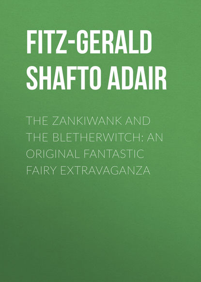 Книга Shafto Fitz-Gerald, Fitz-Gerald Shafto Justin Adair The Zankiwank and The Bletherwitch: An Original Fantastic Fairy Extravaganza