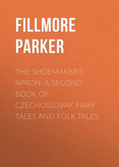 Книга Parker Fillmore, Fillmore Parker The Shoemaker's Apron: A Second Book of Czechoslovak Fairy Tales and Folk Tales