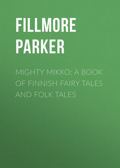 Книга Parker Fillmore, Fillmore Parker Mighty Mikko: A Book of Finnish Fairy Tales and Folk Tales