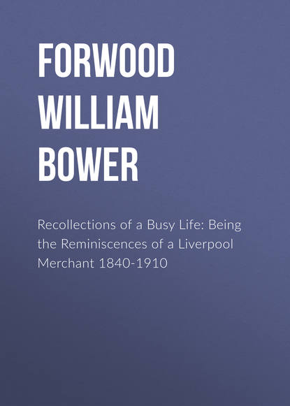 Книга William Forwood, Forwood William Bower Recollections of a Busy Life: Being the Reminiscences of a Liverpool Merchant 1840-1910