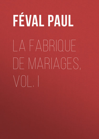 Книга Paul Feval, Feval Paul La fabrique de mariages, Vol. I