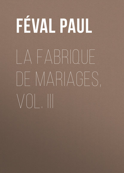 Книга Paul Feval, Feval Paul La fabrique de mariages, Vol. III