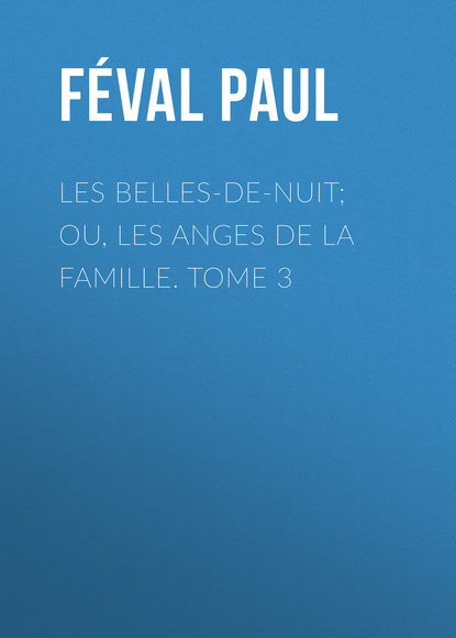 Книга Paul Feval, Feval Paul Les belles-de-nuit; ou, les anges de la famille. tome 3