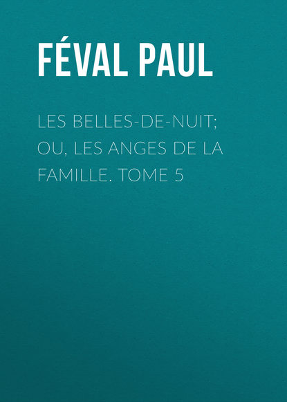 Книга Paul Feval, Feval Paul Les belles-de-nuit; ou, les anges de la famille. tome 5
