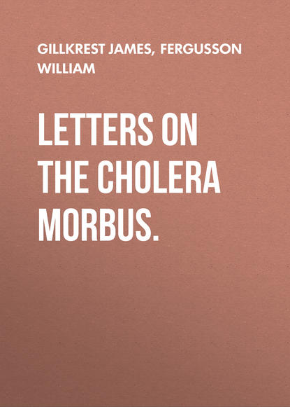 Книга William Fergusson, James Gillkrest, Fergusson William Letters on the Cholera Morbus.