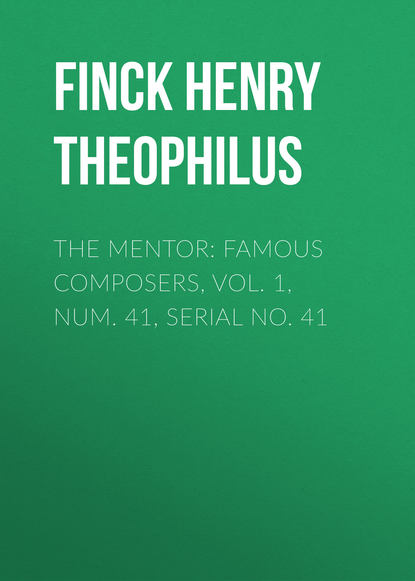 Книга Finck Henry Theophilus, Henry Finck The Mentor: Famous Composers, Vol. 1, Num. 41, Serial No. 41