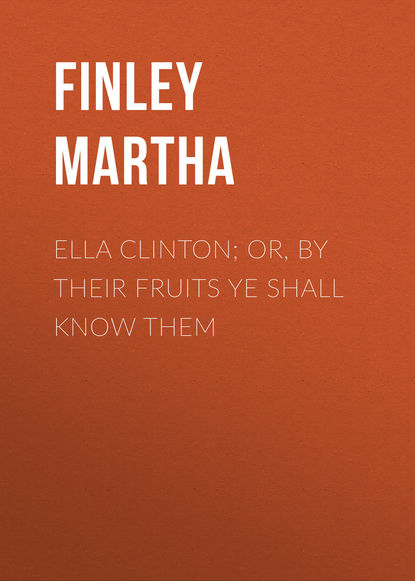 Книга Martha Finley, Finley Martha Ella Clinton; or, By Their Fruits Ye Shall Know Them
