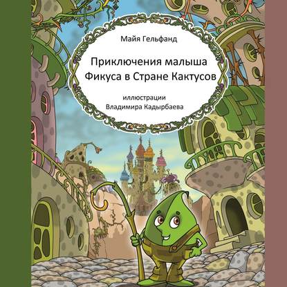 Книга Майя Гельфанд, Олег Вахрушев Приключения малыша Фикуса в Стране Кактусов