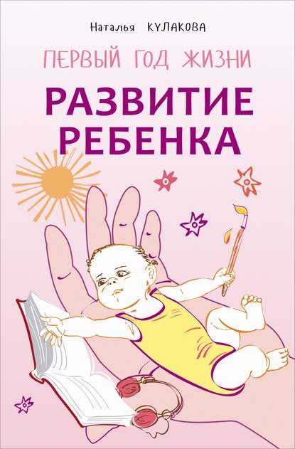 Книга Наталья Игоревна Кулакова, Наталья Кулакова Развитие ребенка. Первый год жизни. Практический курс для родителей