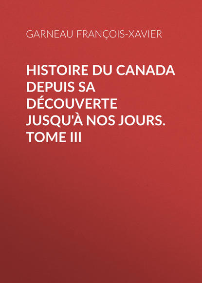 Книга François-Xavier Garneau, Garneau François-Xavier Histoire du Canada depuis sa découverte jusqu'à nos jours. Tome III