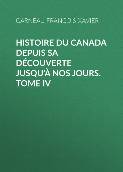 Книга François-Xavier Garneau, Garneau François-Xavier Histoire du Canada depuis sa découverte jusqu'à nos jours. Tome IV