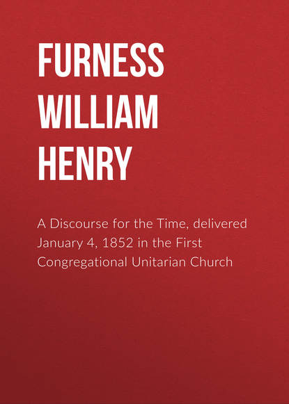 Книга Furness William Henry, William Furness A Discourse for the Time, delivered January 4, 1852 in the First Congregational Unitarian Church