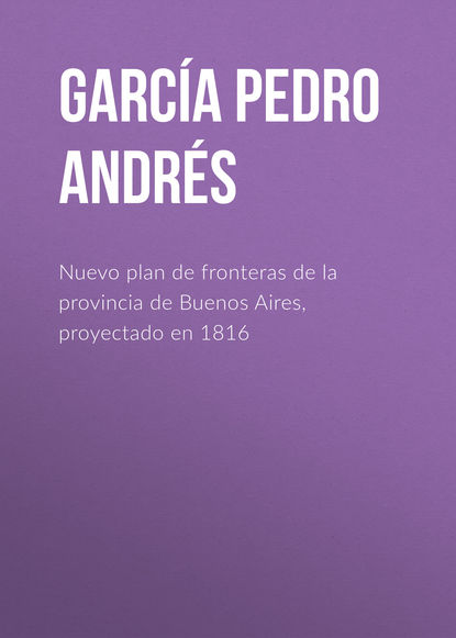 Книга Pedro García, García Pedro Andrés Nuevo plan de fronteras de la provincia de Buenos Aires, proyectado en 1816