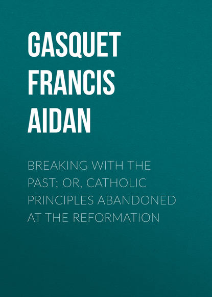 Книга Gasquet Francis Aidan, Francis Gasquet, John Farley Breaking with the Past; Or, Catholic Principles Abandoned at the Reformation