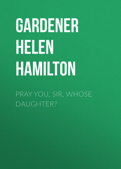 Книга Helen Gardener, Elizabeth Stanton, Gardener Helen Hamilton Pray You, Sir, Whose Daughter?