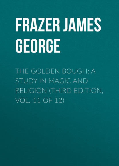 Книга James Frazer, Frazer James George The Golden Bough: A Study in Magic and Religion (Third Edition, Vol. 11 of 12)