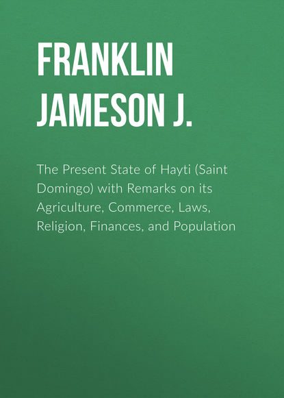 Книга Jameson Franklin, Franklin Jameson J. The Present State of Hayti (Saint Domingo) with Remarks on its Agriculture, Commerce, Laws, Religion, Finances, and Population