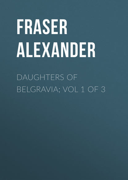 Книга Fraser Alexander, Alexander Fraser Daughters of Belgravia; vol 1 of 3