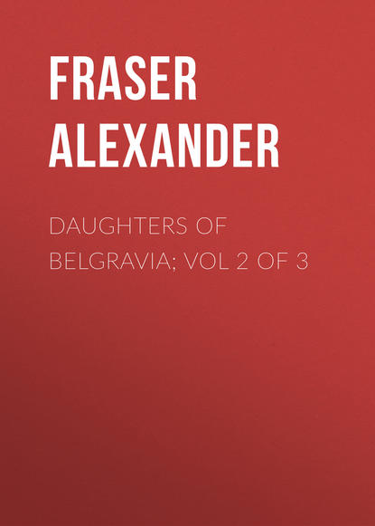 Книга Fraser Alexander, Alexander Fraser Daughters of Belgravia; vol 2 of 3