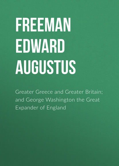 Книга Freeman Edward Augustus, Edward Freeman Greater Greece and Greater Britain; and George Washington the Great Expander of England