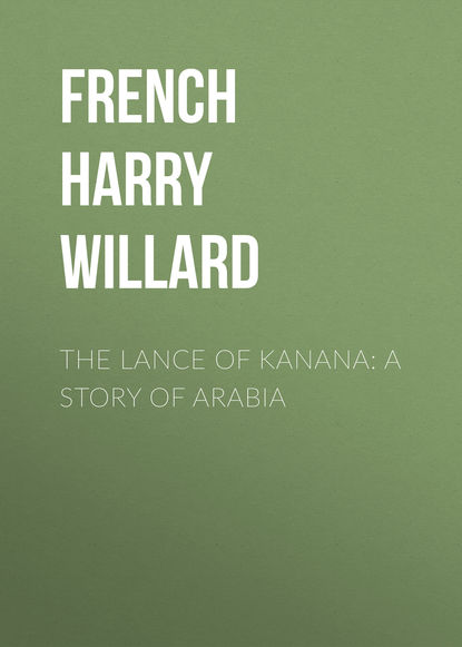 Книга Harry French, French Harry Willard The Lance of Kanana: A Story of Arabia