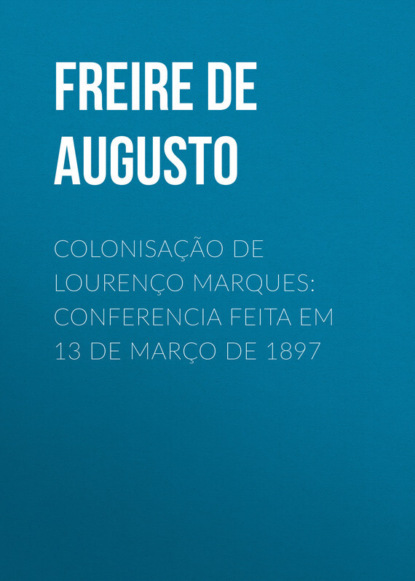 Книга Alfredo Freire de Andrade, Freire de Andrade Alfredo Augusto Colonisação de Lourenço Marques: Conferencia feita em 13 de março de 1897