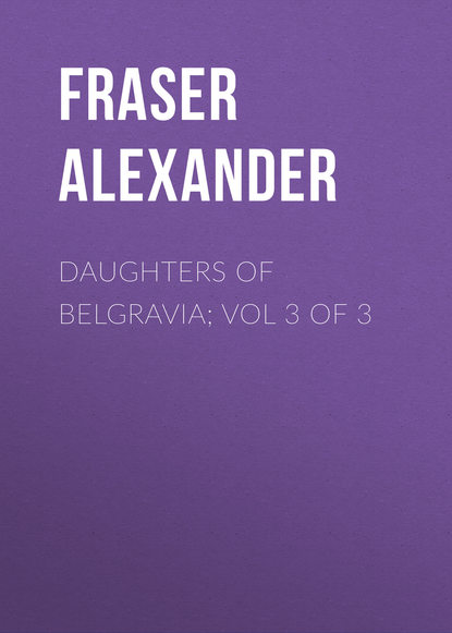Книга Fraser Alexander, Alexander Fraser Daughters of Belgravia; vol 3 of 3