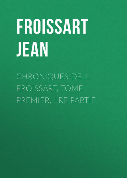 Книга Froissart Jean, Jean Froissart Chroniques de J. Froissart, Tome Premier, 1re partie