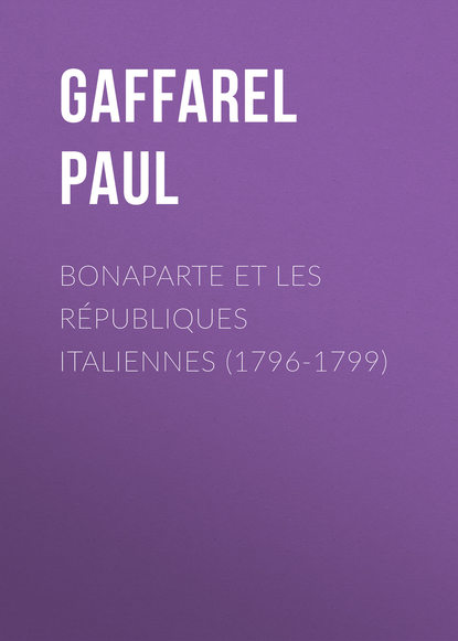 Книга Gaffarel Paul, Paul Gaffarel Bonaparte et les Républiques Italiennes (1796-1799)