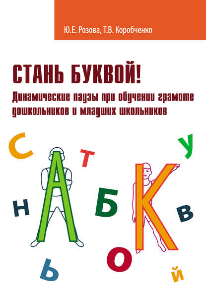 Книга Татьяна Васильевна Коробченко, Ольга Вячеславовна Елецкая, Т. В. Коробченко, Юлия Евгеньевна Розова Стань буквой! Динамические паузы при обучении грамоте дошкольников и младших школьников