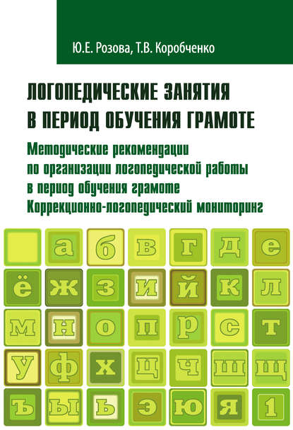 Книга Татьяна Васильевна Коробченко, Ольга Вячеславовна Елецкая, Т. В. Коробченко, Юлия Евгеньевна Розова Логопедические занятия в период обучения грамоте. Методические рекомендации по организации логопедической работы в период обучения грамоте. Коррекционно-логопедический мониторинг. Часть 1