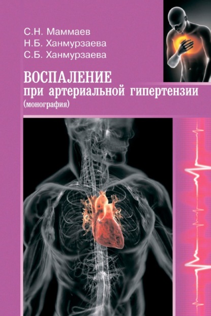 Книга Сулейман Нураттинович Маммаев, Саида Багавдиновна Ханмурзаева, Наида Багавдиновна Ханмурзаева Воспаление при артериальной гипертензии. Монография