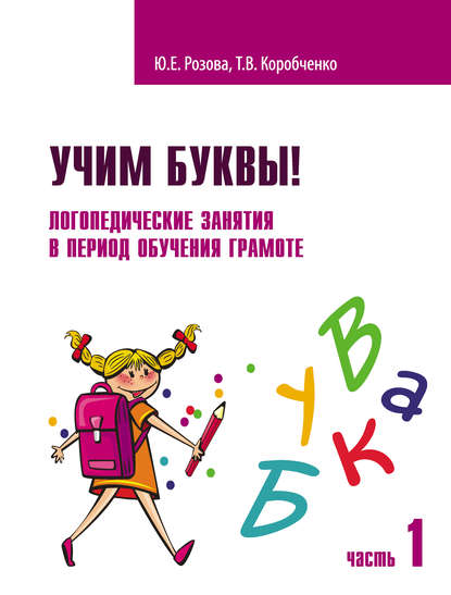Книга Татьяна Васильевна Коробченко, Ольга Вячеславовна Елецкая, Т. В. Коробченко, Юлия Евгеньевна Розова Учим буквы! Логопедические занятия в период обучения грамоте. Часть 1
