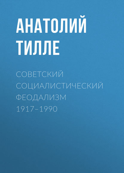 Книга Анатолий Тилле, Анатолий Александрович Тилле Советский социалистический феодализм 1917–1990