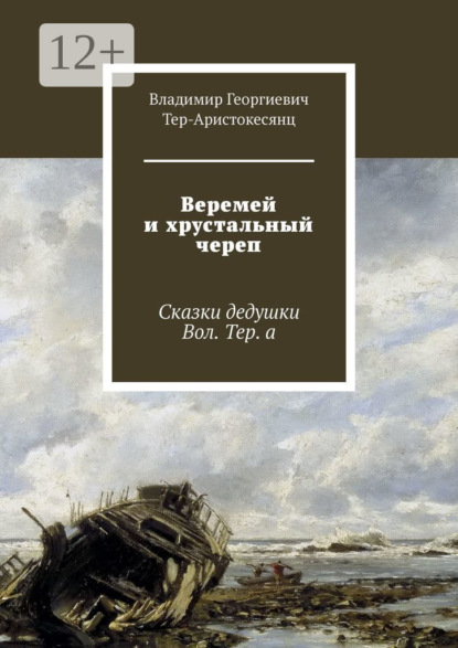 Книга Владимир Георгиевич Тер-Аристокесянц Веремей и хрустальный череп. Сказки дедушки Вол. Тер. а