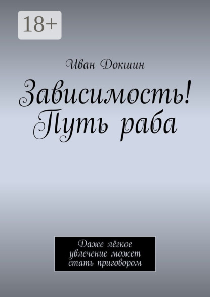 Книга Иван Докшин Зависимость! Путь раба. Даже лёгкое увлечение может стать приговором