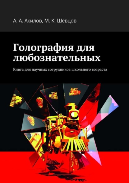 Книга Александр Анатольевич Акилов, Михаил Константинович Шевцов Голография для любознательных. Книга для научных сотрудников школьного возраста