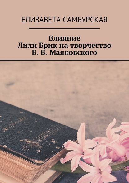 Книга Елизавета Михайловна Самбурская Влияние Лили Брик на творчество В. В. Маяковского