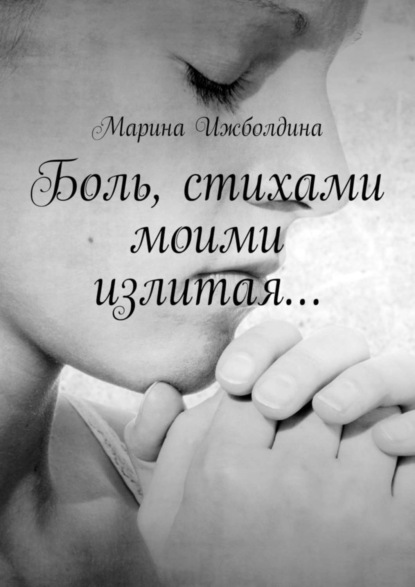 Книга Марина Ижболдина Боль, стихами моими излитая…