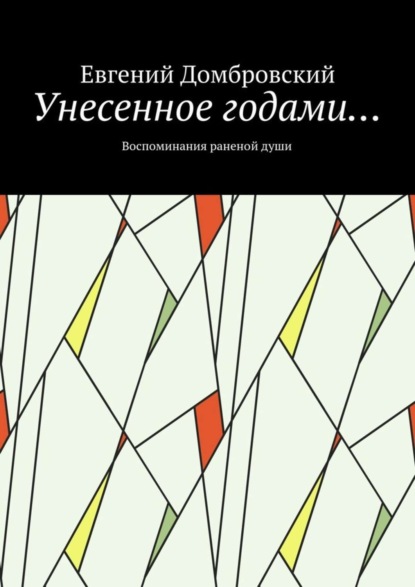 Книга Евгений Николаевич Домбровский Унесенное годами… Воспоминания раненой души