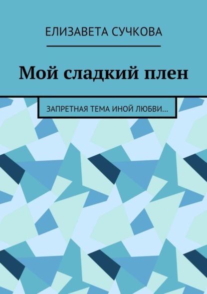 Книга Елизавета Сучкова Мой сладкий плен. Запретная тема иной любви…