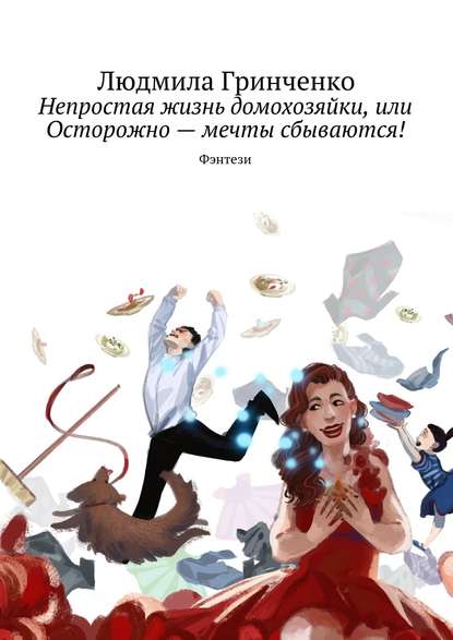 Книга Людмила Гринченко Непростая жизнь домохозяйки, или Осторожно – мечты сбываются! Фэнтези