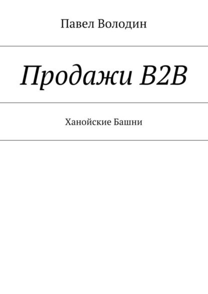Книга Павел Владимирович Володин Продажи В2В. Ханойские Башни