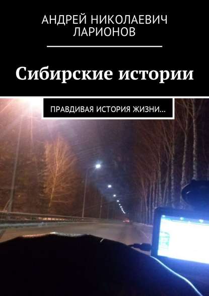 Книга Андрей Николаевич Ларионов Сибирские истории. Правдивая история жизни…